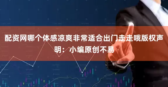 配资网哪个体感凉爽非常适合出门走走哦版权声明：小编原创不易