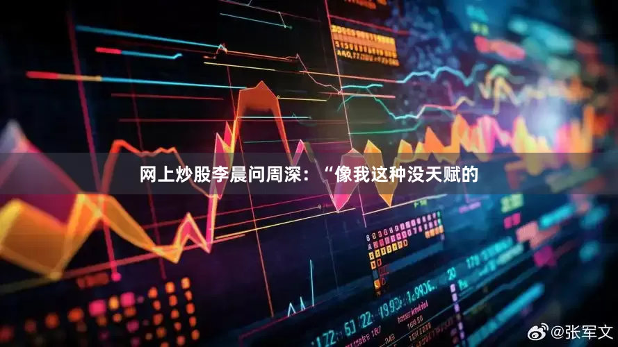 网上炒股李晨问周深：“像我这种没天赋的