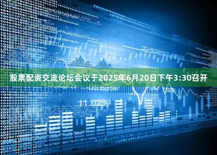 股票配资交流论坛会议于2025年6月20日下午3:30召开
