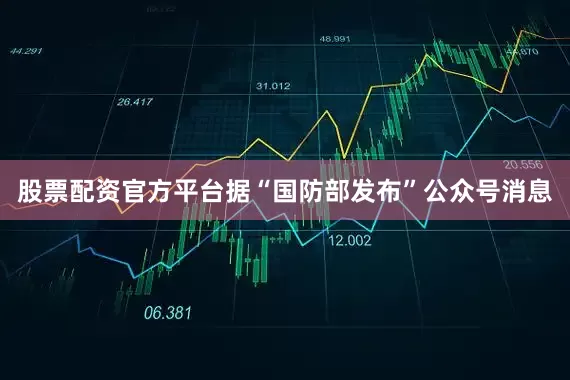 股票配资官方平台据“国防部发布”公众号消息
