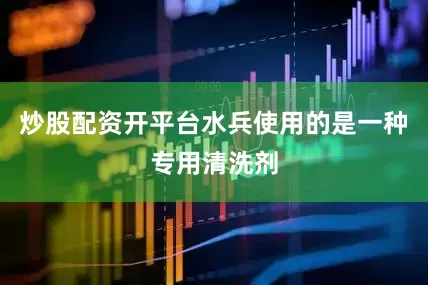 炒股配资开平台水兵使用的是一种专用清洗剂