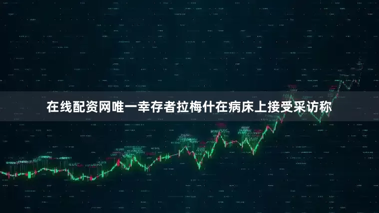 在线配资网唯一幸存者拉梅什在病床上接受采访称