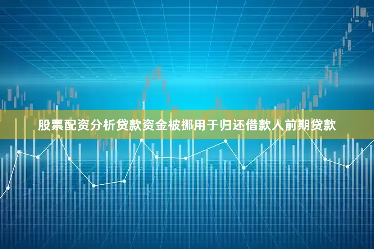 股票配资分析贷款资金被挪用于归还借款人前期贷款