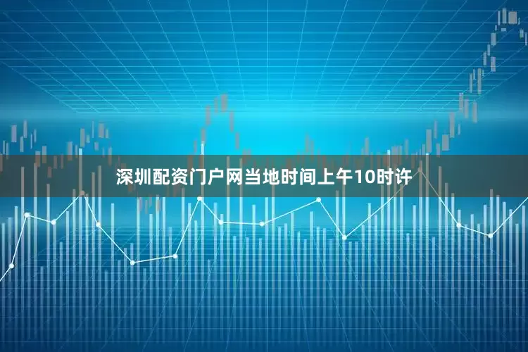 深圳配资门户网当地时间上午10时许