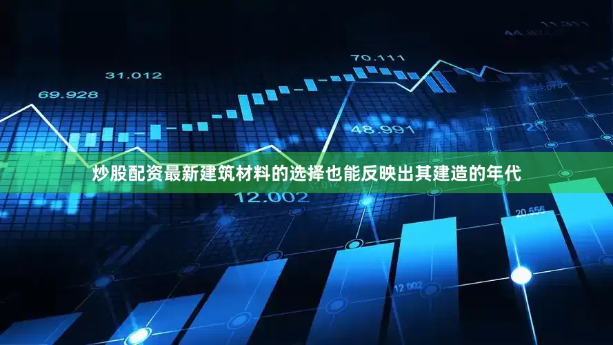 炒股配资最新建筑材料的选择也能反映出其建造的年代