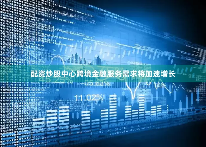 配资炒股中心跨境金融服务需求将加速增长