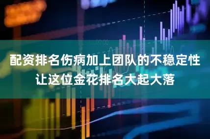 配资排名伤病加上团队的不稳定性让这位金花排名大起大落