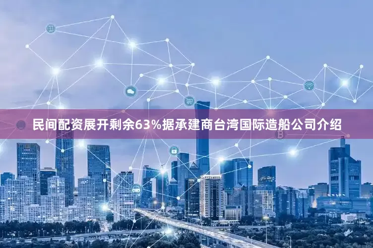 民间配资展开剩余63%据承建商台湾国际造船公司介绍