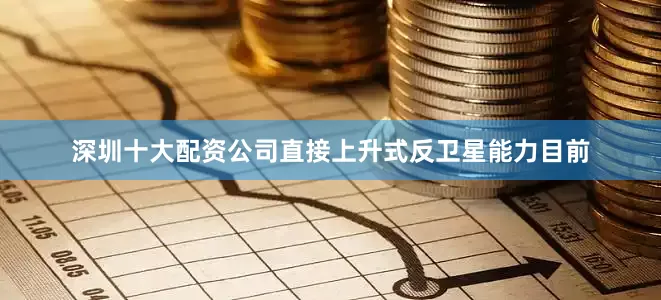 深圳十大配资公司直接上升式反卫星能力目前