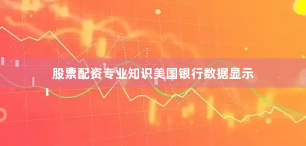 股票配资专业知识　　美国银行数据显示