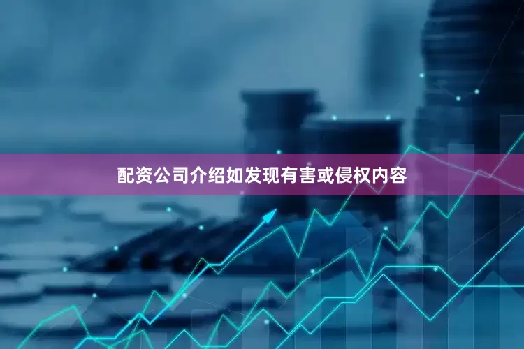配资公司介绍如发现有害或侵权内容