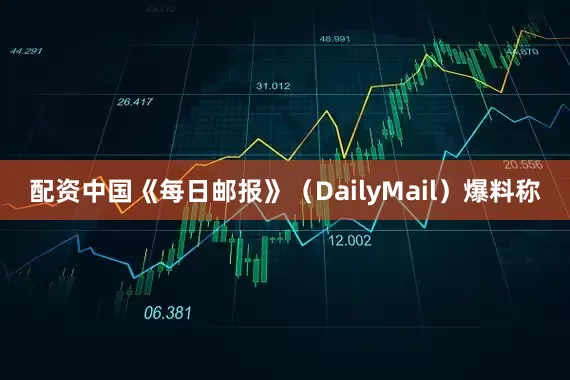 配资中国《每日邮报》（DailyMail）爆料称