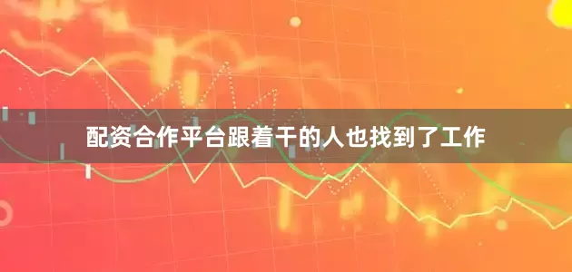 配资合作平台跟着干的人也找到了工作
