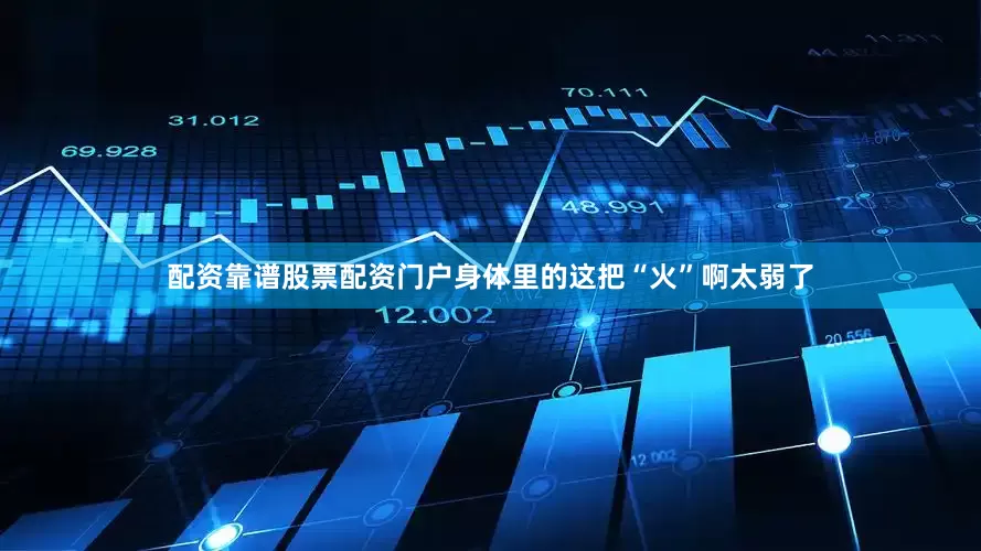 配资靠谱股票配资门户身体里的这把“火”啊太弱了
