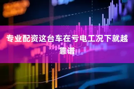 专业配资这台车在亏电工况下就越靠谱