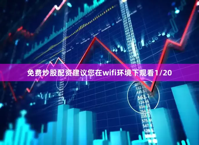 免费炒股配资建议您在wifi环境下观看1/20