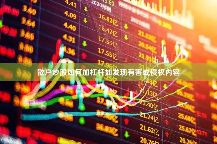 散户炒股如何加杠杆如发现有害或侵权内容
