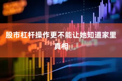 股市杠杆操作更不能让她知道家里真相
