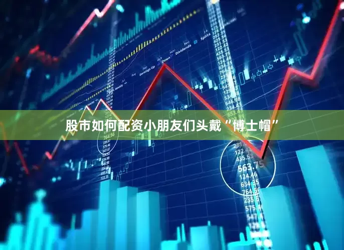 股市如何配资小朋友们头戴“博士帽”