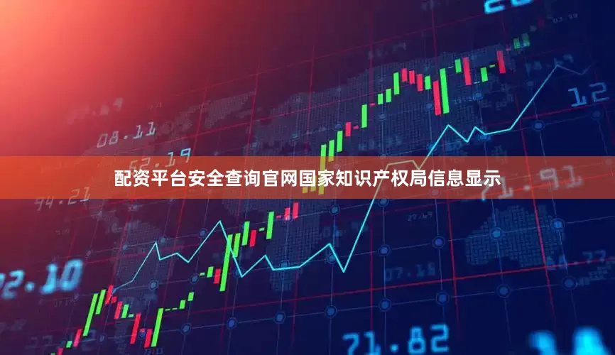 配资平台安全查询官网国家知识产权局信息显示