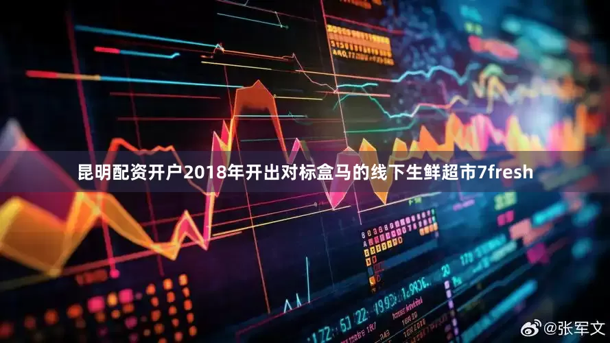 昆明配资开户2018年开出对标盒马的线下生鲜超市7fresh
