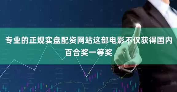 专业的正规实盘配资网站这部电影不仅获得国内百合奖一等奖