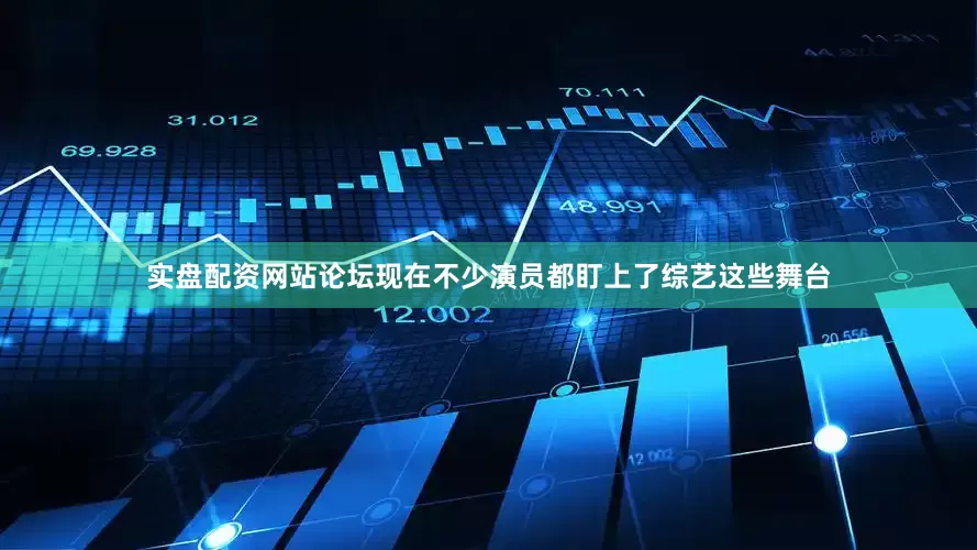 实盘配资网站论坛现在不少演员都盯上了综艺这些舞台