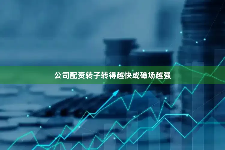 公司配资转子转得越快或磁场越强