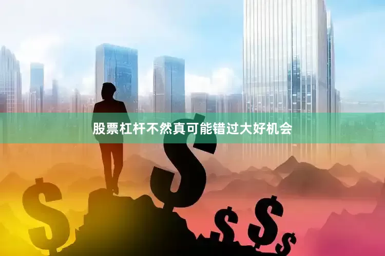 股票杠杆不然真可能错过大好机会