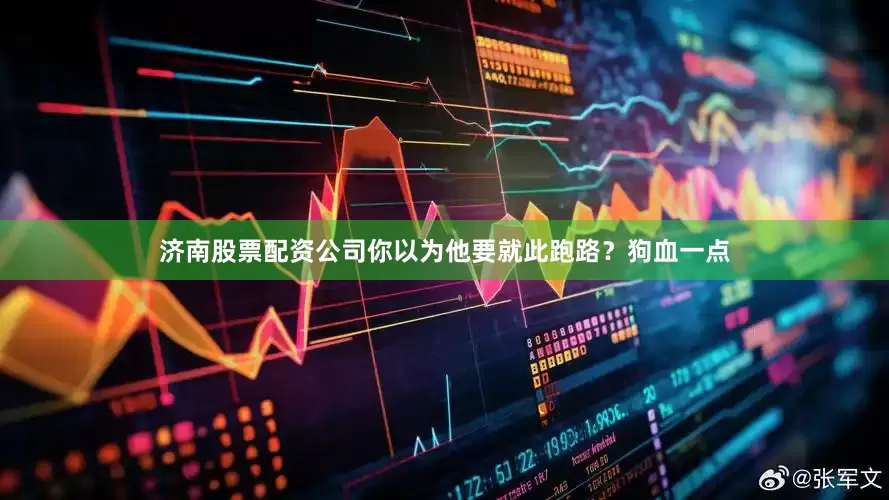 济南股票配资公司你以为他要就此跑路？狗血一点