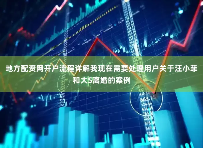 地方配资网开户流程详解我现在需要处理用户关于汪小菲和大S离婚的案例