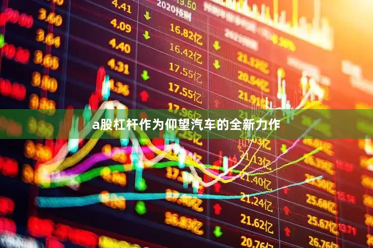 a股杠杆作为仰望汽车的全新力作