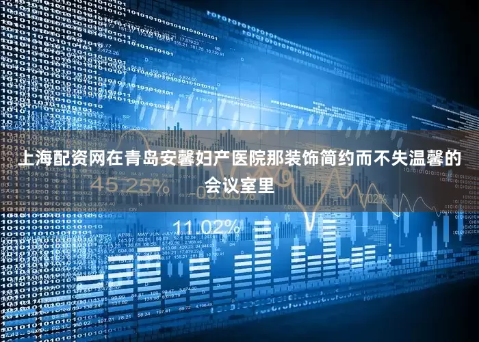 上海配资网在青岛安馨妇产医院那装饰简约而不失温馨的会议室里