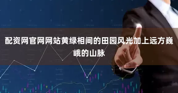 配资网官网网站黄绿相间的田园风光加上远方巍峨的山脉