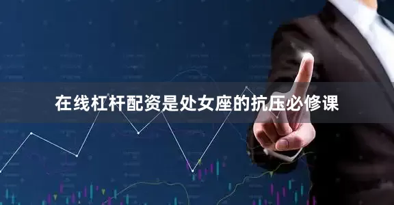 在线杠杆配资是处女座的抗压必修课