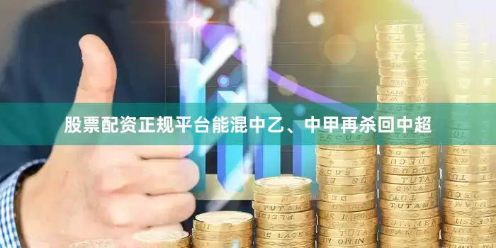 股票配资正规平台能混中乙、中甲再杀回中超