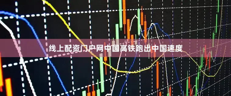 线上配资门户网中国高铁跑出中国速度
