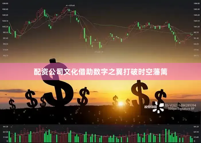 配资公司文化借助数字之翼打破时空藩篱