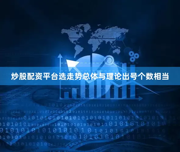 炒股配资平台选走势总体与理论出号个数相当