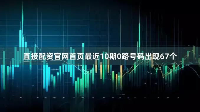 直接配资官网首页最近10期0路号码出现67个