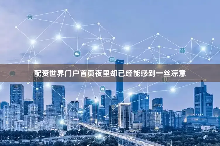 配资世界门户首页夜里却已经能感到一丝凉意
