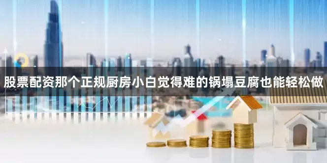股票配资那个正规厨房小白觉得难的锅塌豆腐也能轻松做