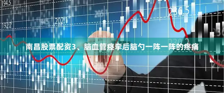 南昌股票配资3、脑血管痉挛后脑勺一阵一阵的疼痛