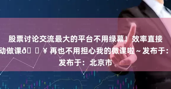 股票讨论交流最大的平台不用绿幕！效率直接碾压手动做课💥 再也不用担心我的微课啦～发布于：北京市