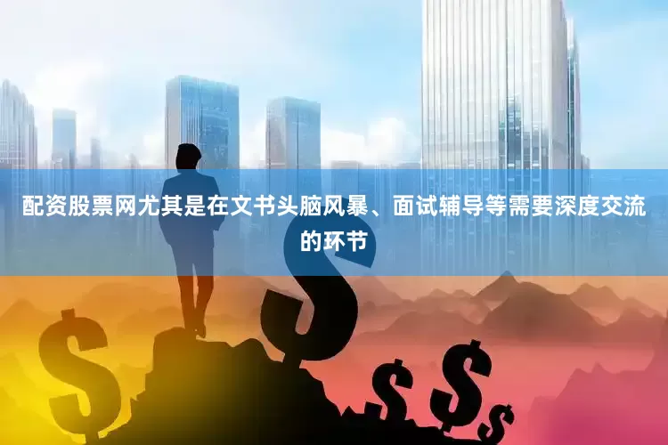 配资股票网尤其是在文书头脑风暴、面试辅导等需要深度交流的环节