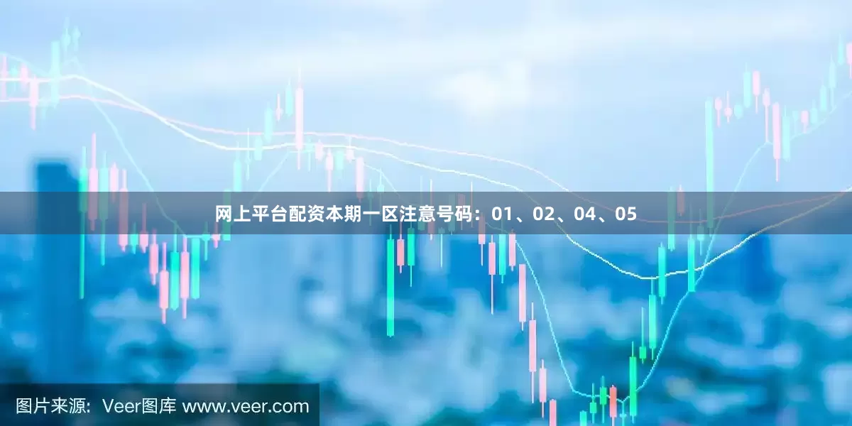 网上平台配资本期一区注意号码：01、02、04、05