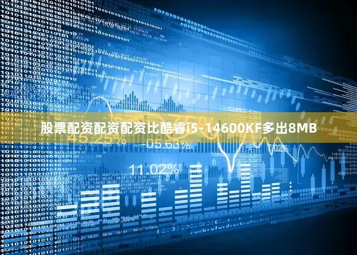 股票配资配资配资比酷睿i5-14600KF多出8MB