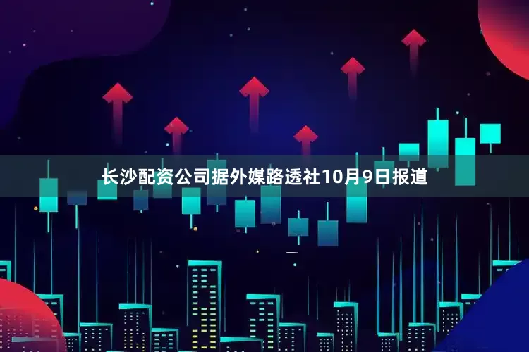 长沙配资公司据外媒路透社10月9日报道