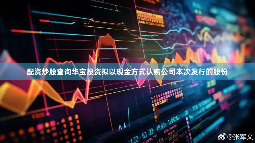 配资炒股查询华宝投资拟以现金方式认购公司本次发行的股份