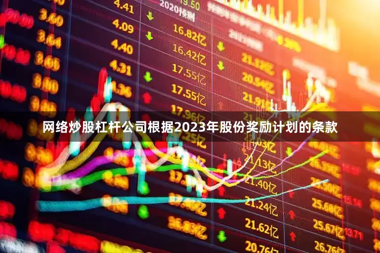 网络炒股杠杆公司根据2023年股份奖励计划的条款